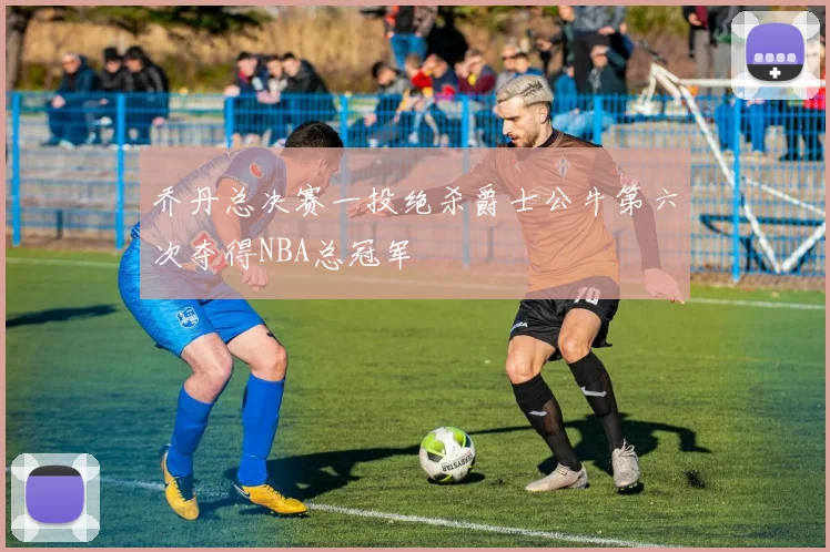 乔丹总决赛一投绝杀爵士公牛第六次夺得NBA总冠军