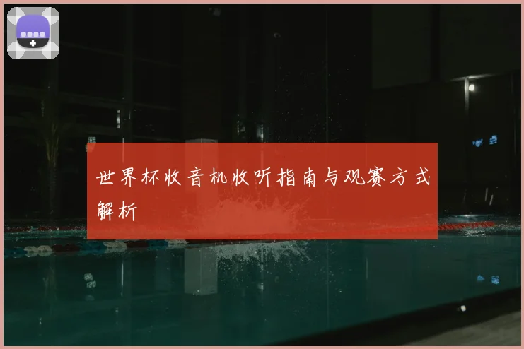 世界杯收音机收听指南与观赛方式解析